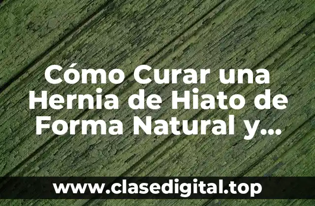 Cómo Curar una Hernia de Hiato de Forma Natural y Efectiva