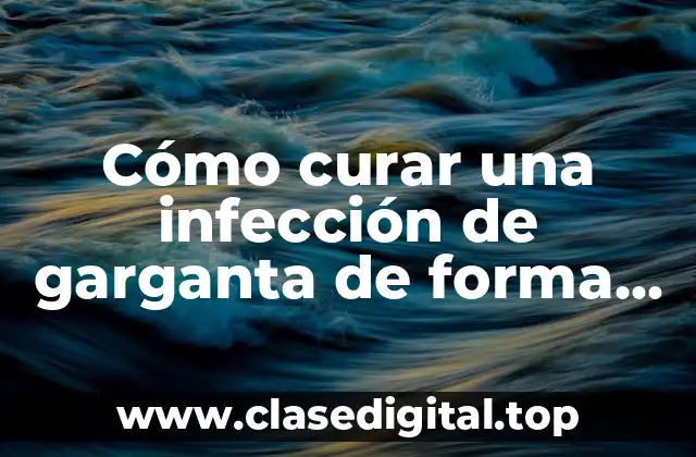 Cómo curar una infección de garganta de forma natural y eficaz