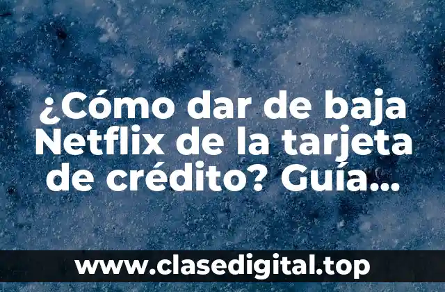 ¿Cómo dar de baja Netflix de la tarjeta de crédito? Guía paso a paso