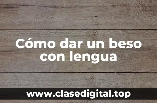 Cómo dar un beso con lengua