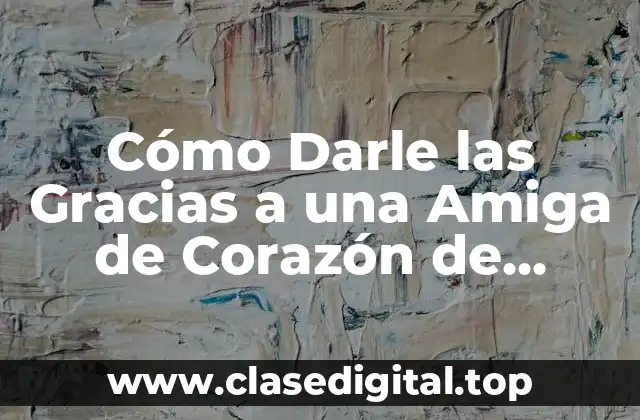 Cómo Darle las Gracias a una Amiga de Corazón de Manera Sincera