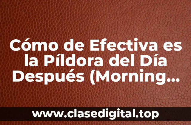 Cómo de Efectiva es la Píldora del Día Después (Morning After Pill)