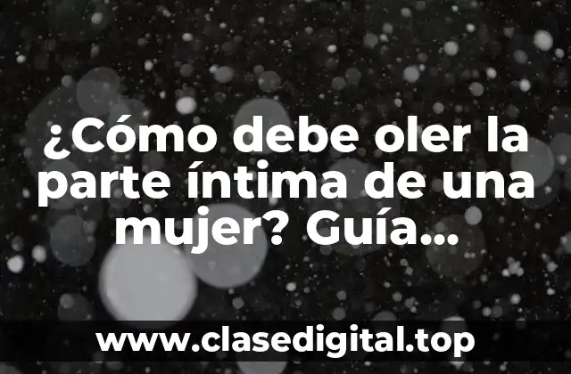 ¿Qué es un olor normal en la parte íntima femenina?