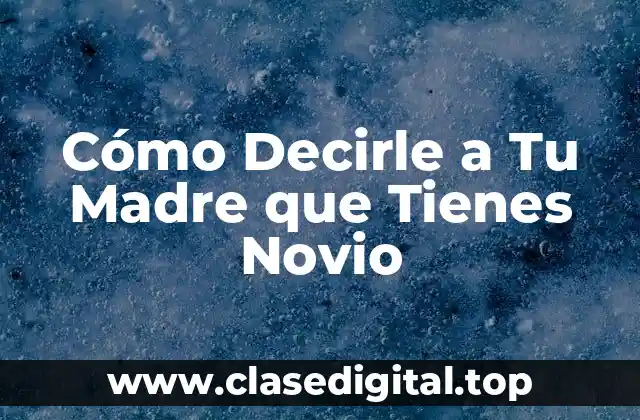 Cómo Decirle a Tu Madre que Tienes Novio