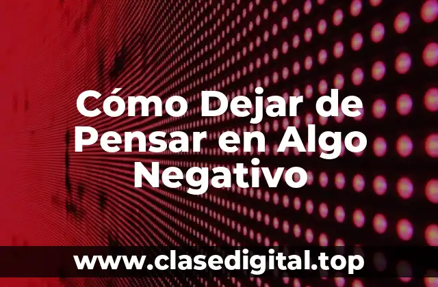 Cómo Dejar de Pensar en Algo Negativo