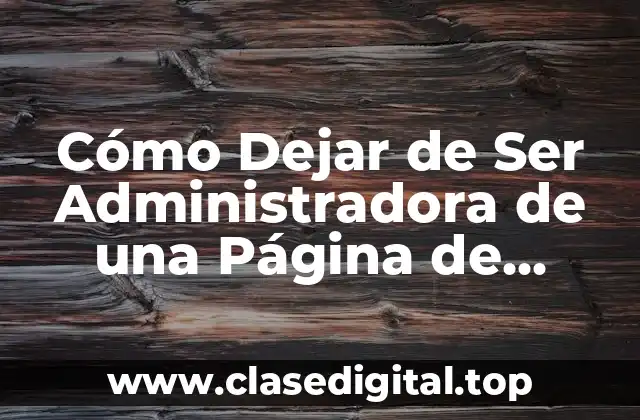 Cómo Dejar de Ser Administradora de una Página de Facebook (Guía Paso a Paso)