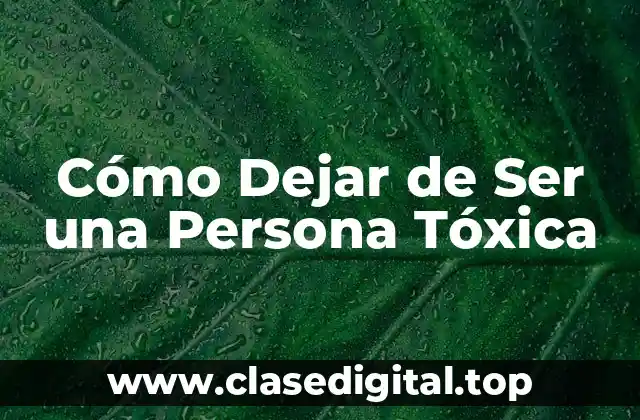 Cómo Dejar de Ser una Persona Tóxica