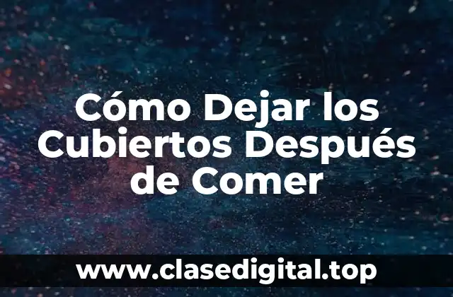 Cómo Dejar los Cubiertos Después de Comer