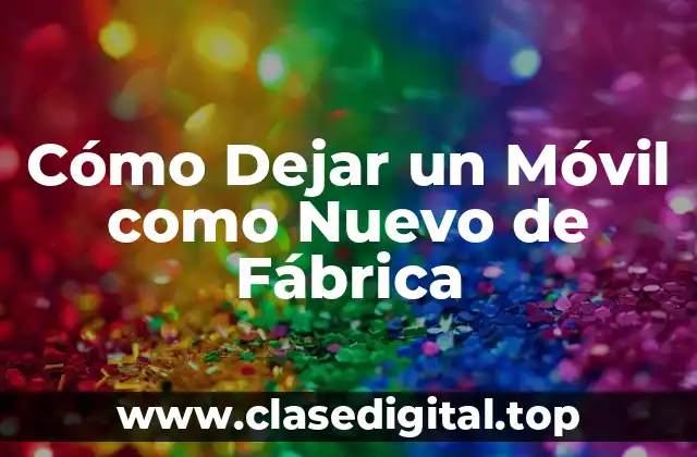 Cómo Dejar un Móvil como Nuevo de Fábrica
