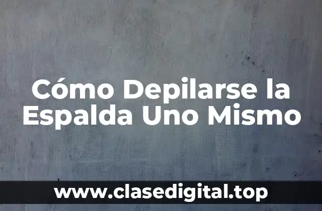 Cómo Depilarse la Espalda Uno Mismo