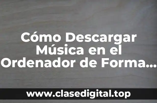 Cómo Descargar Música en el Ordenador de Forma Segura y Legal