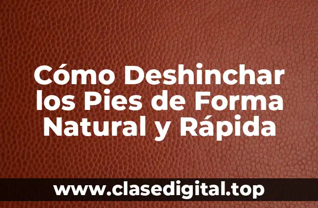 Cómo Deshinchar los Pies de Forma Natural y Rápida