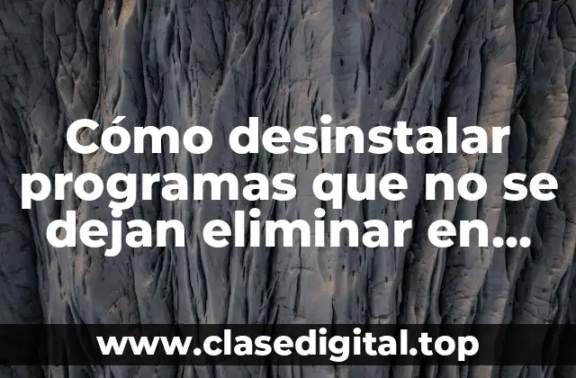 Cómo desinstalar programas que no se dejan eliminar en Windows