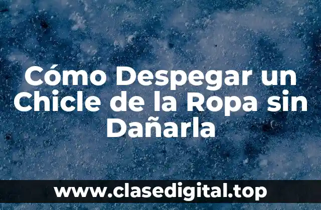Cómo Despegar un Chicle de la Ropa sin Dañarla