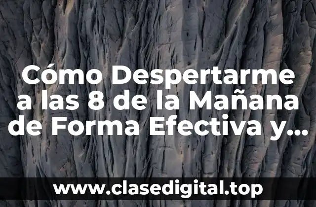 Cómo Despertarme a las 8 de la Mañana de Forma Efectiva y Sostenible