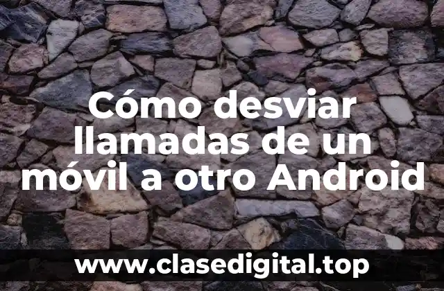Cómo desviar llamadas de un móvil a otro Android