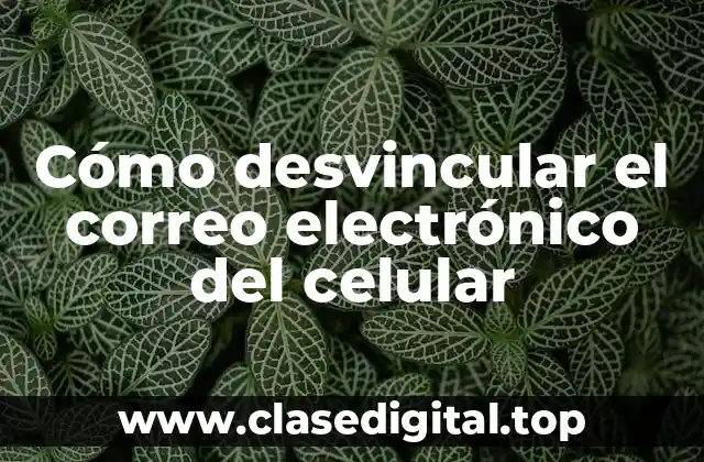 Cómo desvincular el correo electrónico del celular