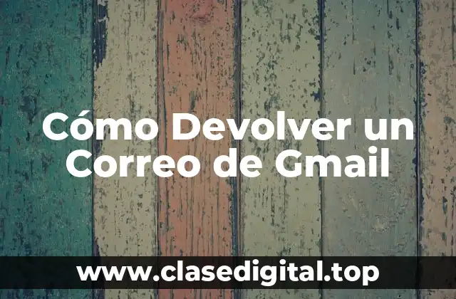 ¿Por Qué es Importante Saber Cómo Devolver un Correo de Gmail?