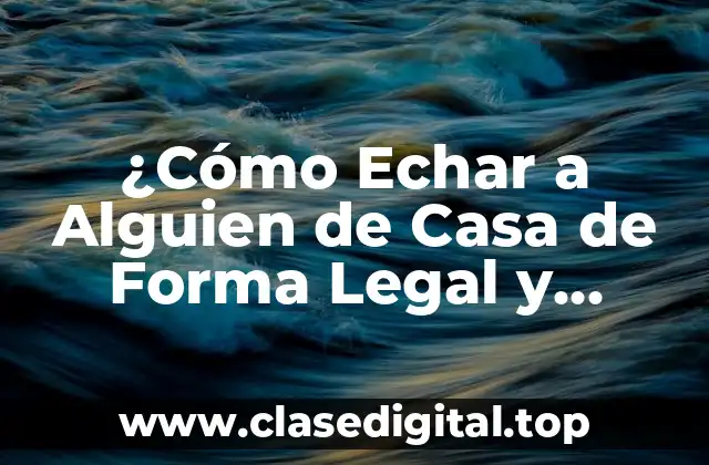 ¿Cómo Echar a Alguien de Casa de Forma Legal y Segura?