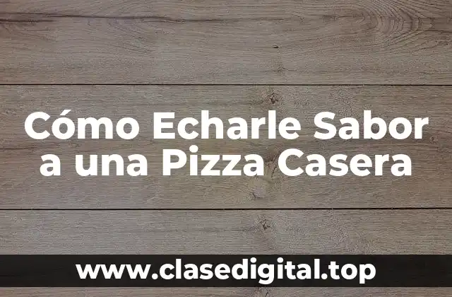 Cómo Echarle Sabor a una Pizza Casera