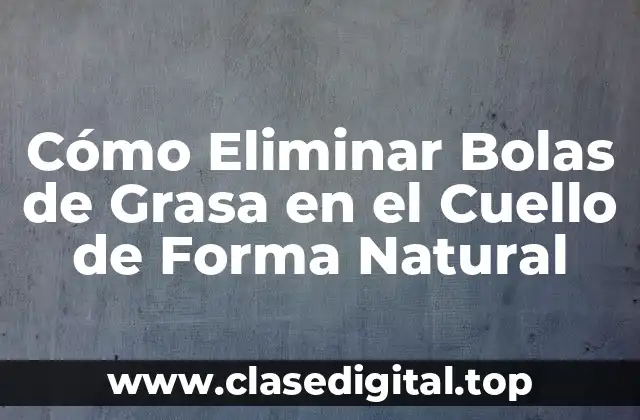 Cómo Eliminar Bolas de Grasa en el Cuello de Forma Natural