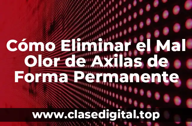 Cómo Eliminar el Mal Olor de Axilas de Forma Permanente