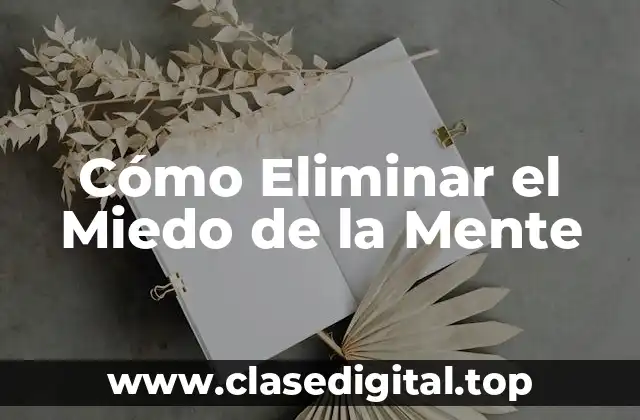 Cómo Eliminar el Miedo de la Mente
