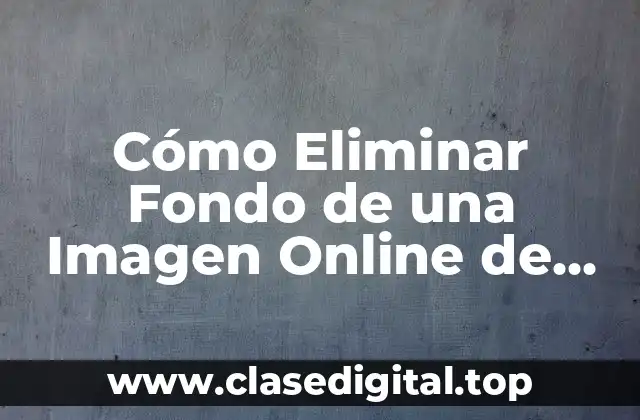 Cómo Eliminar Fondo de una Imagen Online de Forma Gratuita y Fácil