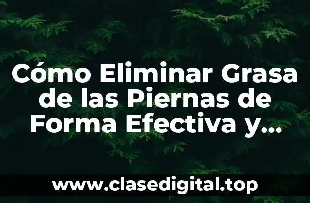 Cómo Eliminar Grasa de las Piernas de Forma Efectiva y Segura