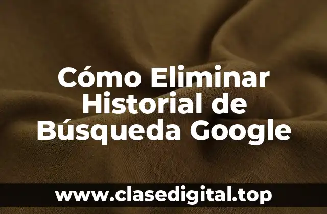 Cómo Eliminar Historial de Búsqueda Google