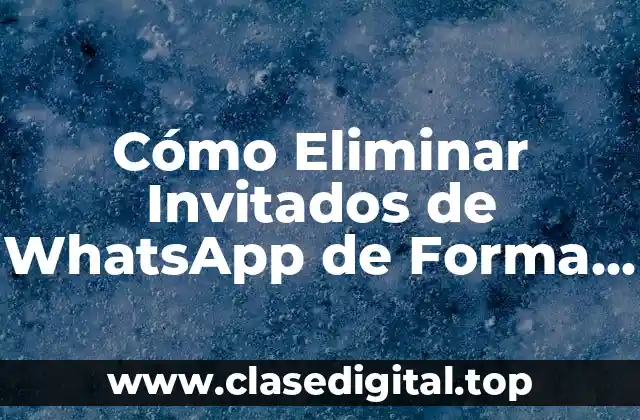 Cómo Eliminar Invitados de WhatsApp de Forma Permanente