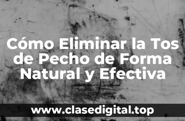 Cómo Eliminar la Tos de Pecho de Forma Natural y Efectiva