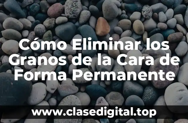 Cómo Eliminar los Granos de la Cara de Forma Permanente