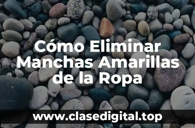 Cómo Eliminar Manchas Amarillas de la Ropa