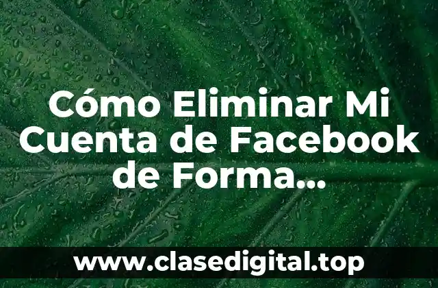 Cómo Eliminar Mi Cuenta de Facebook de Forma Permanente