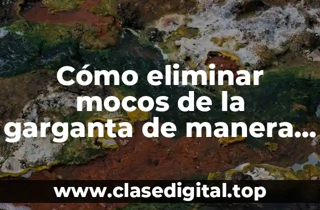 Cómo eliminar mocos de la garganta de manera natural y rápida