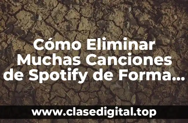 Cómo Eliminar Muchas Canciones de Spotify de Forma Rápida y Sencilla