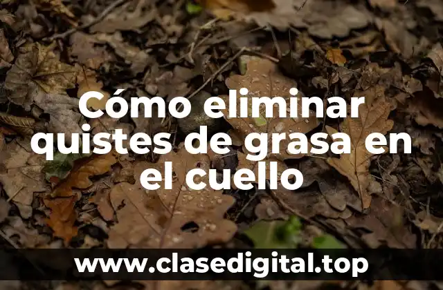 Cómo eliminar quistes de grasa en el cuello