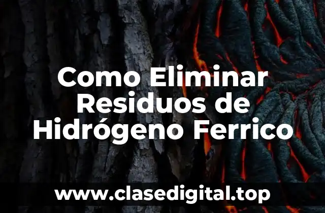 Como Eliminar Residuos de Hidrógeno Ferrico