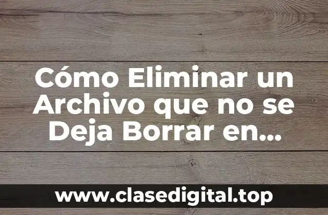 Razones por las que un Archivo no se Deja Eliminar