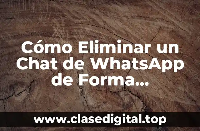 Cómo Eliminar un Chat de WhatsApp de Forma Permanente