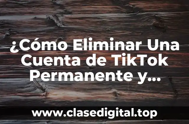 ¿Cómo Eliminar Una Cuenta de TikTok Permanente y Seguramente?