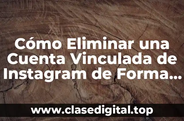 Cómo Eliminar una Cuenta Vinculada de Instagram de Forma Segura
