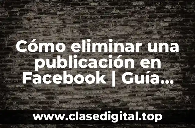 Cómo eliminar una publicación en Facebook | Guía práctica paso a paso