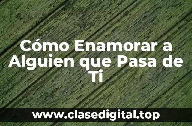 Cómo Enamorar a Alguien que Pasa de Ti
