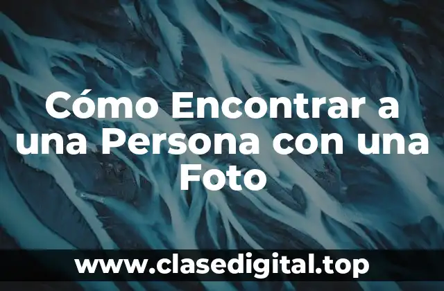 Herramientas de Reconocimiento Facial para Encontrar a una Persona