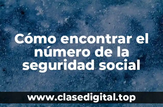 ¿Por qué es importante encontrar el número de la seguridad social?