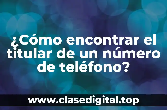 ¿Cómo encontrar el titular de un número de teléfono?