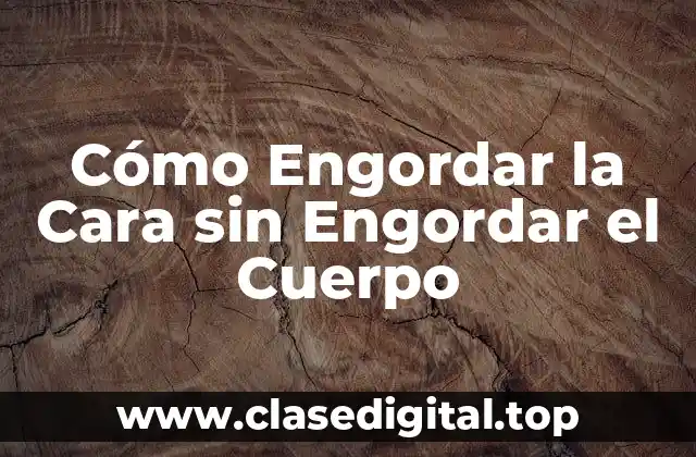 Cómo Engordar la Cara sin Engordar el Cuerpo