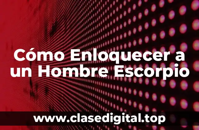 Cómo Enloquecer a un Hombre Escorpio